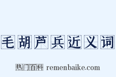 毛胡芦兵近义词是什么意思的图片
